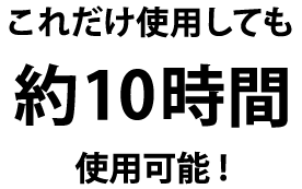 これだけ使用しても約10時間使用可能！